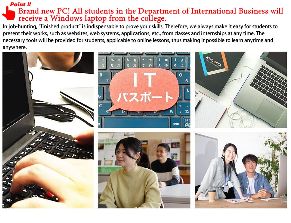 Point！ Brand new PC! All students in the Department of International Business will receive a Windows laptop from the college.